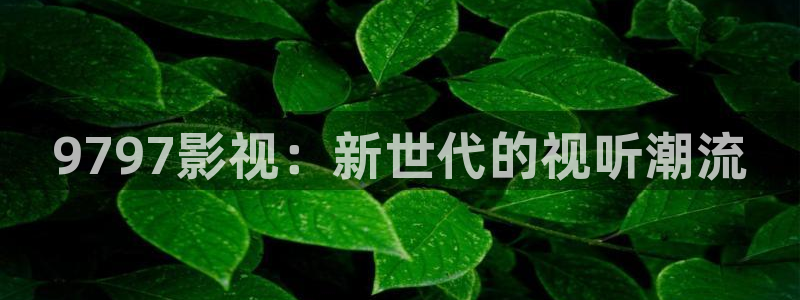 4480青苹果电影院：9797影视：新世代的视听潮流