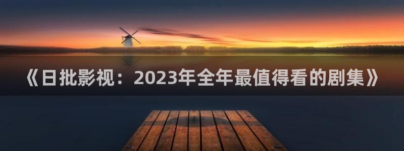 yy0609青苹果影院：《日批影视：2023年全年最值得看的剧集》